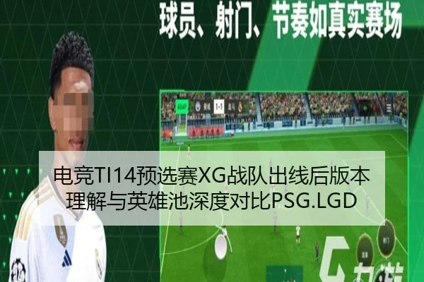 电竞TI14预选赛XG战队出线后版本理解与英雄池深度对比PSG.LGD