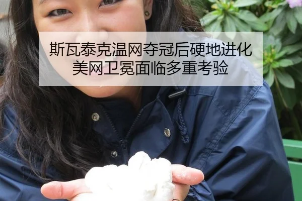 斯瓦泰克温网夺冠后硬地进化 美网卫冕面临多重考验